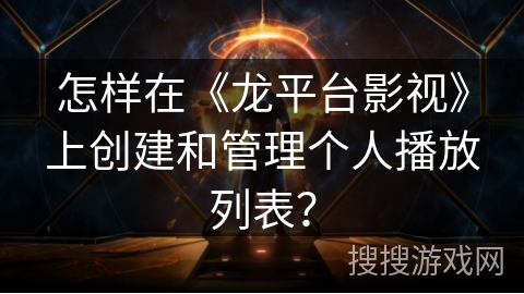 怎样在《龙平台影视》上创建和管理个人播放列表？
