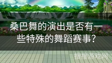 桑巴舞的演出是否有一些特殊的舞蹈赛事？