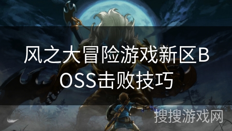 风之大冒险游戏新区BOSS击败技巧