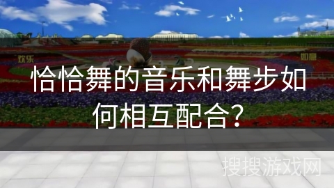 恰恰舞的音乐和舞步如何相互配合？