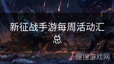 新征战手游每周活动汇总 新征战手游每周活动汇总