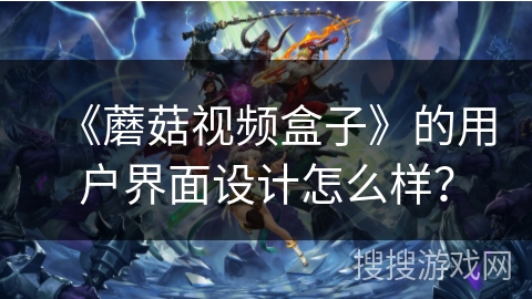 《蘑菇视频盒子》的用户界面设计怎么样？