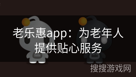 老乐惠app：为老年人提供贴心服务