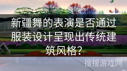 新疆舞的表演是否通过服装设计呈现出传统建筑风格？