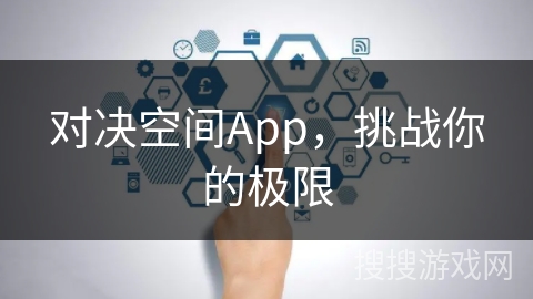 对决空间App，挑战你的极限