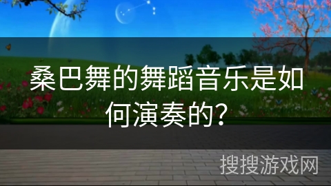 桑巴舞的舞蹈音乐是如何演奏的？