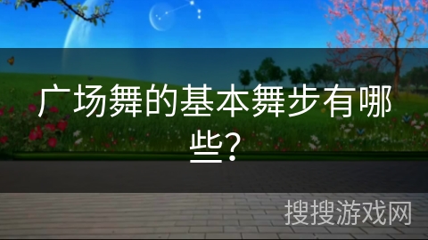 广场舞的基本舞步有哪些？