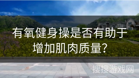 有氧健身操是否有助于增加肌肉质量？