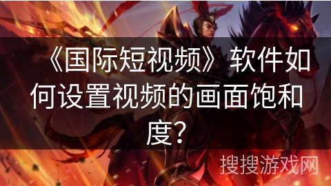 《国际短视频》软件如何设置视频的画面饱和度? 《国际短视频》软件如何设置视频的画面饱和度?
