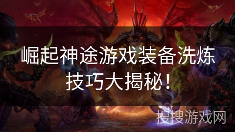 崛起神途游戏装备洗炼技巧大揭秘！