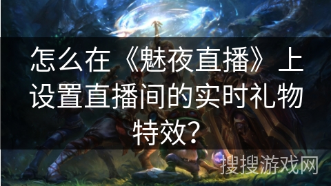 怎么在《魅夜直播》上设置直播间的实时礼物特效? 怎么在《魅夜直播》上设置直播间的实时礼物特效?