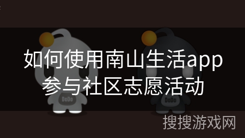 如何使用南山生活app参与社区志愿活动