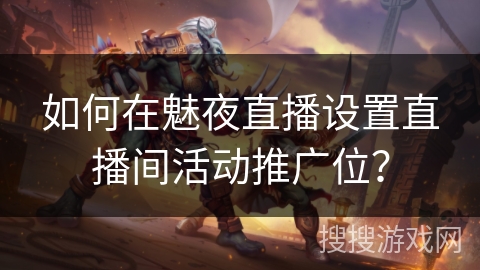如何在魅夜直播设置直播间活动推广位？