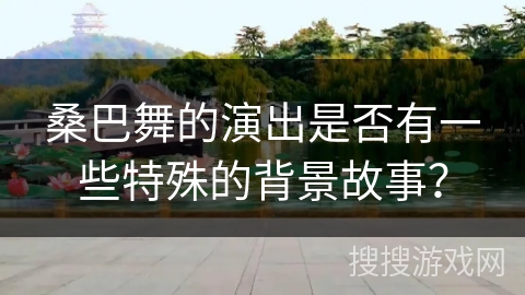 桑巴舞的演出是否有一些特殊的背景故事？