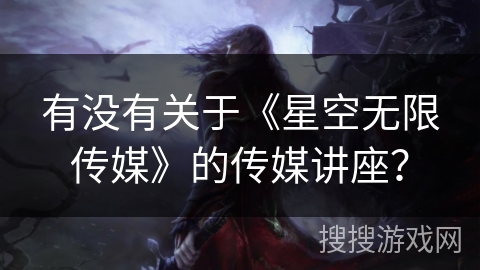 有没有关于《星空无限传媒》的传媒讲座？