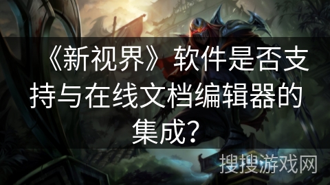 《新视界》软件是否支持与在线文档编辑器的集成？