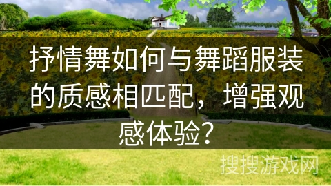 抒情舞如何与舞蹈服装的质感相匹配，增强观感体验？