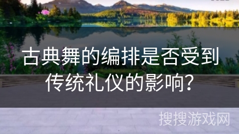 古典舞的编排是否受到传统礼仪的影响？
