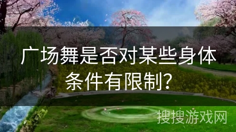 广场舞是否对某些身体条件有限制？