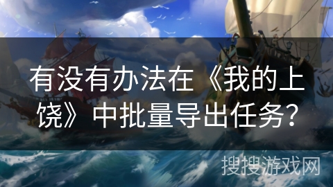 有没有办法在《我的上饶》中批量导出任务？