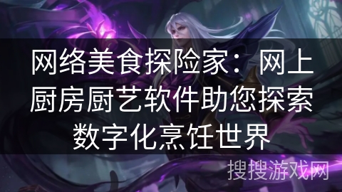 网络美食探险家：网上厨房厨艺软件助您探索数字化烹饪世界