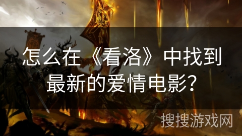怎么在《看洛》中找到最新的爱情电影？