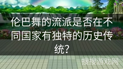 伦巴舞的流派是否在不同国家有独特的历史传统？