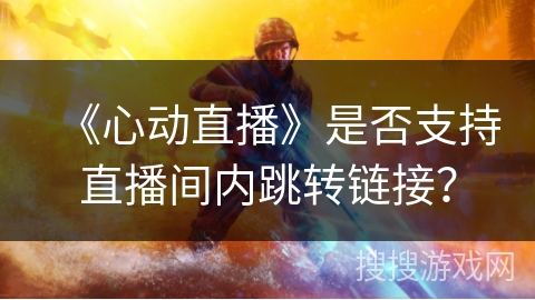 《心动直播》是否支持直播间内跳转链接？