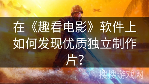 在《趣看电影》软件上如何发现优质独立制作片？