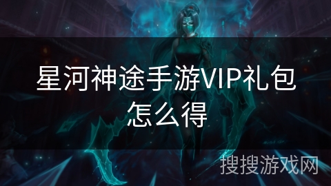 星河神途手游VIP礼包怎么得