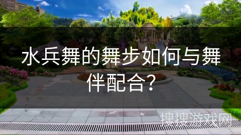 水兵舞的舞步如何与舞伴配合？