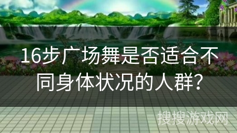 16步广场舞是否适合不同身体状况的人群？