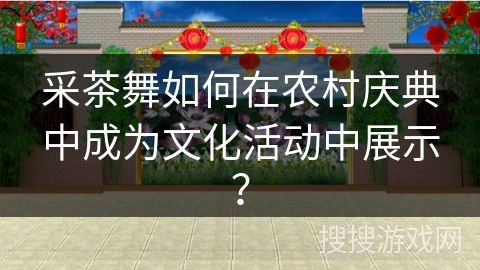 采茶舞如何在农村庆典中成为文化活动中展示？