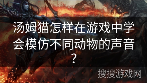汤姆猫怎样在游戏中学会模仿不同动物的声音？