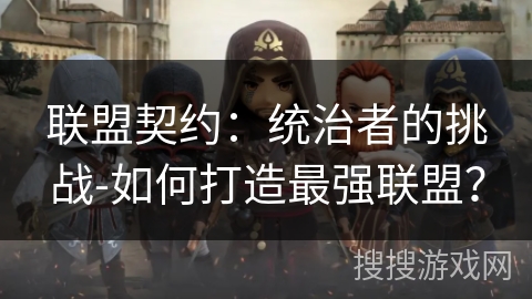 联盟契约：统治者的挑战-如何打造最强联盟？