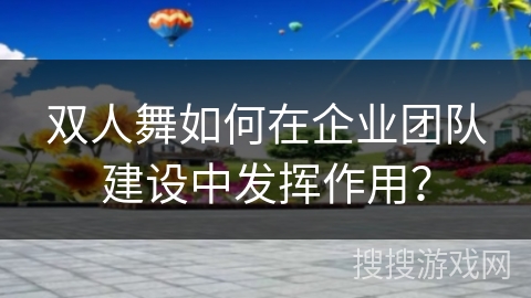 双人舞如何在企业团队建设中发挥作用？