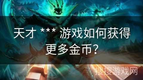 天才 *** 游戏如何获得更多金币？