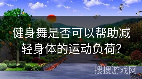 健身舞是否可以帮助减轻身体的运动负荷？