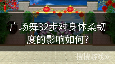 广场舞32步对身体柔韧度的影响如何？