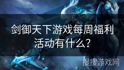 剑御天下游戏每周福利活动有什么？