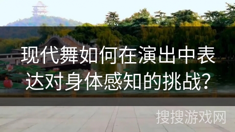 现代舞如何在演出中表达对身体感知的挑战？