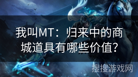 我叫MT:归来中的商城道具有哪些价值? 我叫MT:归来中的商城道具有哪些价值?