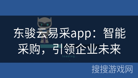 东骏云易采app：智能采购，引领企业未来