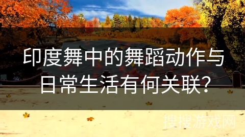 印度舞中的舞蹈动作与日常生活有何关联？