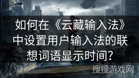 如何在《云藏输入法》中设置用户输入法的联想词语显示时间？