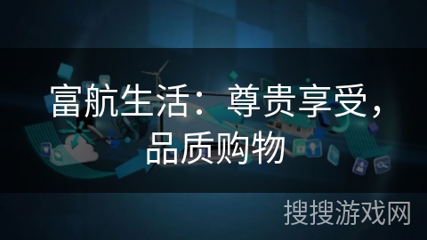 富航生活：尊贵享受，品质购物