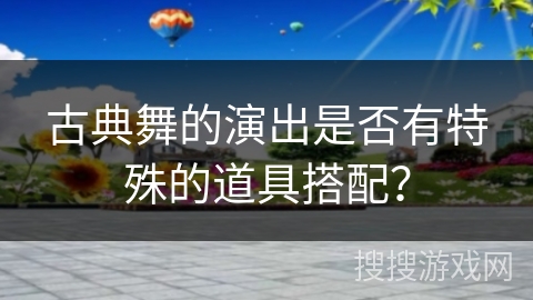 古典舞的演出是否有特殊的道具搭配？