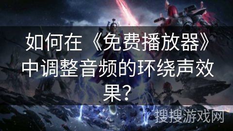 如何在《免费播放器》中调整音频的环绕声效果？