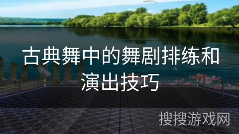 古典舞中的舞剧排练和演出技巧