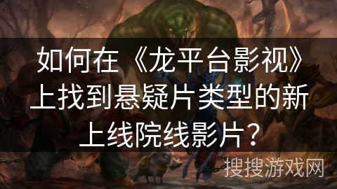 如何在《龙平台影视》上找到悬疑片类型的新上线院线影片？
